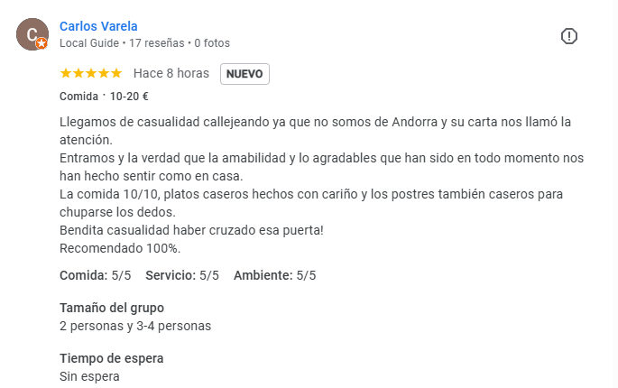 Restaurantes con las mejores reseñas de Andorra la Vella. Llegamos de casualidad callejeando, ya que no somos de Andorra y su carta nos llamó la atención. Entramos y, la verdad, que la amabilidad y lo agradables que han sido en todo momento nos han hecho sentir como en casa. La comida, 10 sobre 10, con platos caseros hechos con cariño y los postres también caseros para chuparse los dedos. Bendita casualidad haber cruzado esa puerta. Recomendado 100 %. Comida: 5/5 Servicio: 5/5 Ambiente: 5/5. Tamaño del grupo. 2 personas y 3-4 personas. Restaurantes con las mejores reseñas de Andorra la Vella. Llegamos de casualidad callejeando, ya que no somos de Andorra y su carta nos llamó la atención. Entramos y, la verdad, que la amabilidad y lo agradables que han sido en todo momento nos han hecho sentir como en casa. La comida, 10 sobre 10, con platos caseros hechos con cariño y los postres también caseros para chuparse los dedos. Bendita casualidad haber cruzado esa puerta. Recomendado 100 %. Comida: 5/5 Servicio: 5/5 Ambiente: 5/5. Tamaño del grupo. 2 personas y 3-4 personas.